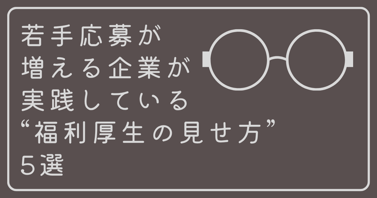 若手応募が増える企業が実践している“福利厚生の見せ方”5選